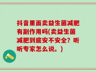 抖音里面卖益生菌减肥有副作用吗(卖益生菌减肥到底安不安全？听听专家怎么说。)