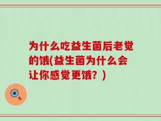 为什么吃益生菌后老觉的饿(益生菌为什么会让你感觉更饿？)