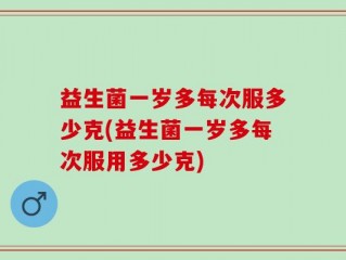 益生菌一岁多每次服多少克(益生菌一岁多每次服用多少克)