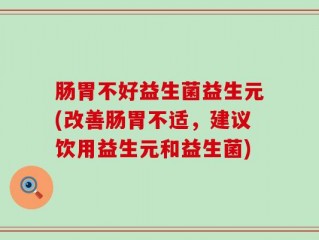 肠胃不好益生菌益生元(改善肠胃不适，建议饮用益生元和益生菌)