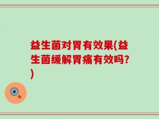 益生菌对胃有效果(益生菌缓解胃痛有效吗？)