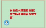 女生成人肠道益生菌(女性肠道健康首选益生菌)