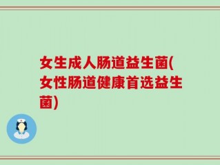 女生成人肠道益生菌(女性肠道健康首选益生菌)
