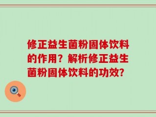 修正益生菌粉固体饮料的作用？解析修正益生菌粉固体饮料的功效？