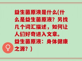 益生菌原液是什么(什么是益生菌原液？另找几个词汇描述，如何让人们好奇进入文章。 益生菌原液：身体健康之源？)