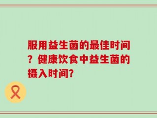 服用益生菌的最佳时间？健康饮食中益生菌的摄入时间？