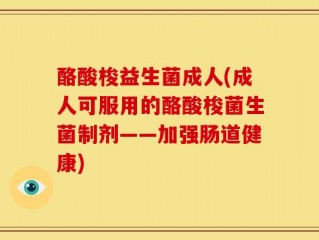 酪酸梭益生菌成人(成人可服用的酪酸梭菌生菌制剂——加强肠道健康)