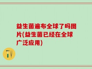 益生菌遍布全球了吗图片(益生菌已经在全球广泛应用)