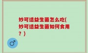 妙可适益生菌怎么吃(妙可适益生菌如何食用？)