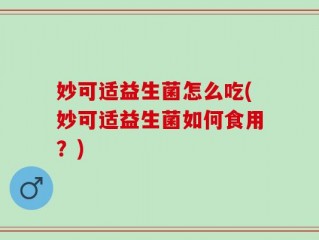 妙可适益生菌怎么吃(妙可适益生菌如何食用？)