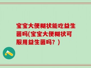 宝宝大便糊状能吃益生菌吗(宝宝大便糊状可服用益生菌吗？)
