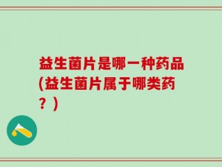 益生菌片是哪一种药品(益生菌片属于哪类药？)