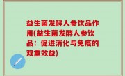 益生菌发酵人参饮品作用(益生菌发酵人参饮品：促进消化与免疫的双重效益)