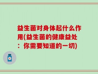 益生菌对身体起什么作用(益生菌的健康益处：你需要知道的一切)