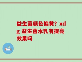 益生菌颜色偏黄？xdg 益生菌水乳有提亮效果吗