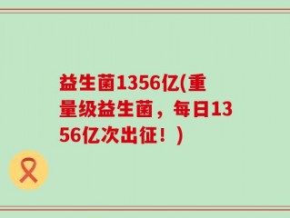 益生菌1356亿(重量级益生菌，每日1356亿次出征！)