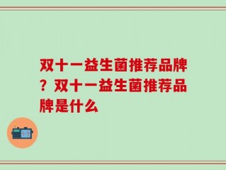 双十一益生菌推荐品牌？双十一益生菌推荐品牌是什么