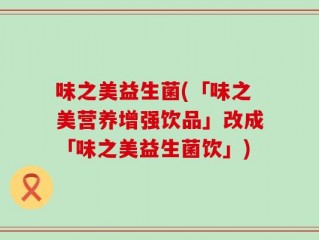 味之美益生菌(「味之美营养增强饮品」改成「味之美益生菌饮」)