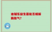 迪辅乐益生菌能否缓解肠胀气？
