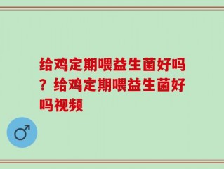 给鸡定期喂益生菌好吗？给鸡定期喂益生菌好吗视频