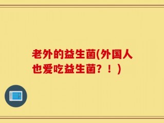 老外的益生菌(外国人也爱吃益生菌？！)