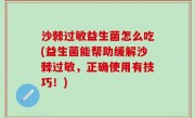 沙棘过敏益生菌怎么吃(益生菌能帮助缓解沙棘过敏，正确使用有技巧！)
