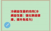 冷藏益生菌的功效(冷藏益生菌：强化肠道健康，提升免疫力)