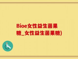 Bioe女性益生菌果糖_女性益生菌果糖)