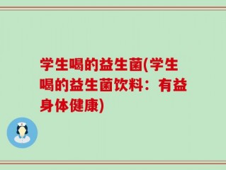 学生喝的益生菌(学生喝的益生菌饮料：有益身体健康)