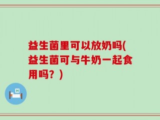 益生菌里可以放奶吗(益生菌可与牛奶一起食用吗？)