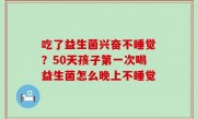 吃了益生菌兴奋不睡觉？50天孩子第一次喝益生菌怎么晚上不睡觉