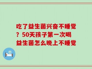 吃了益生菌兴奋不睡觉？50天孩子第一次喝益生菌怎么晚上不睡觉