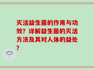 灭活益生菌的作用与功效？详解益生菌的灭活方法及其对人体的益处？