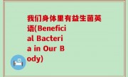 我们身体里有益生菌英语(Beneficial Bacteria in Our Body)