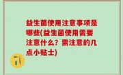 益生菌使用注意事项是哪些(益生菌使用需要注意什么？需注意的几点小贴士)