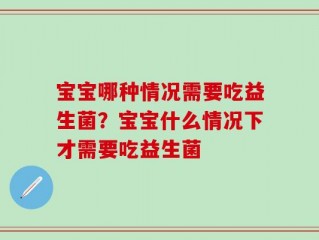 宝宝哪种情况需要吃益生菌？宝宝什么情况下才需要吃益生菌