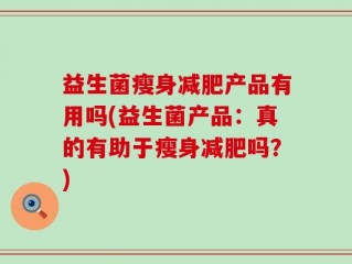 益生菌瘦身减肥产品有用吗(益生菌产品：真的有助于瘦身减肥吗？)