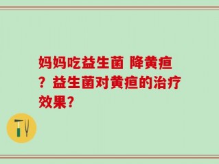 妈妈吃益生菌 降黄疸？益生菌对黄疸的治疗效果？