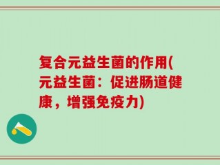 复合元益生菌的作用(元益生菌：促进肠道健康，增强免疫力)