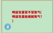 喝益生菌管不管胀气(喝益生菌能缓解胀气？)