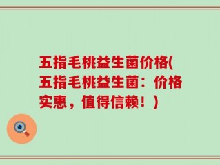 五指毛桃益生菌价格(五指毛桃益生菌：价格实惠，值得信赖！)