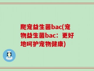 爬宠益生菌bac(宠物益生菌bac：更好地呵护宠物健康)