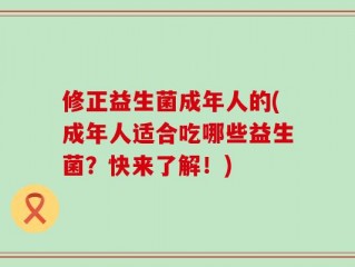 修正益生菌成年人的(成年人适合吃哪些益生菌？快来了解！)