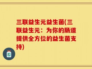 三联益生元益生菌(三联益生元：为你的肠道提供全方位的益生菌支持)