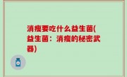 消瘦要吃什么益生菌(益生菌：消瘦的秘密武器)