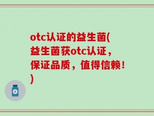 otc认证的益生菌(益生菌获otc认证，保证品质，值得信赖！)
