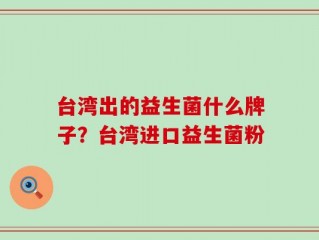 台湾出的益生菌什么牌子？台湾进口益生菌粉