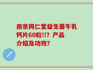 南京同仁堂益生菌牛乳钙片60粒!!？产品介绍及功效？