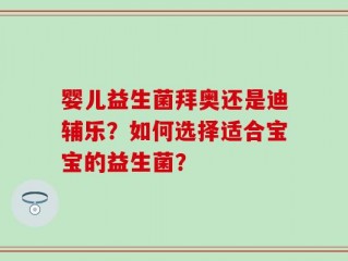 婴儿益生菌拜奥还是迪辅乐？如何选择适合宝宝的益生菌？