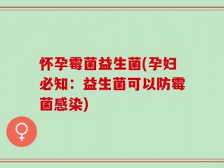怀孕霉菌益生菌(孕妇必知：益生菌可以防霉菌感染)
